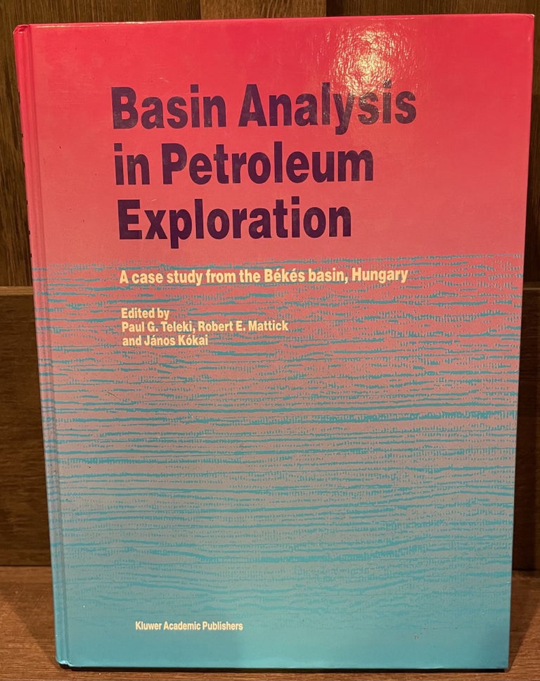 Item #11516 Basin Analysis in Petroleum Exploration A case study from the Békés Basin, Hungary. P. G. Teleki, R E. Mattick, János Kókai.