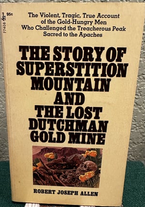 Item #18585 The Story of Susperstition Mountain and the Lost Dutchman Gold Mine. R. J. Allen