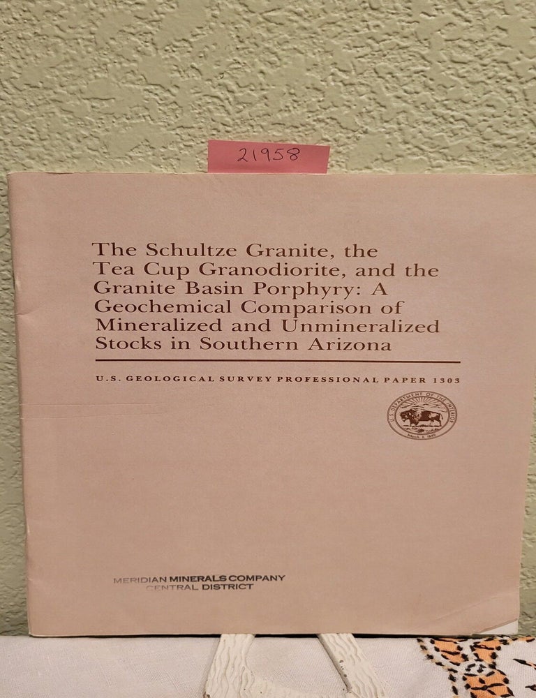 Item #21958 The Schultze Granite, The Tea Cup Granodiorite; And The Granite Basin Prophyry A Geochemical Comparison Of Mineralized And Unmineralized Stock In Southern Arizona. Creasey S.