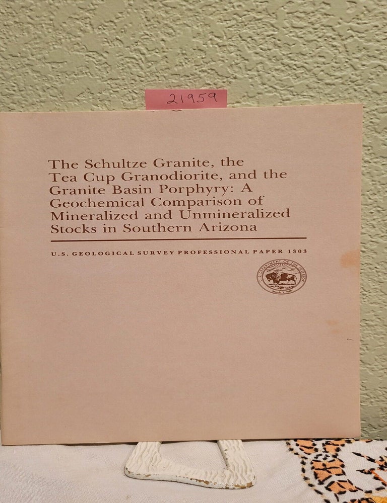 Item #21959 The Schultze Granite, The Tea Cup Granodiorite; And The Granite Basin Prophyry A Geochemical Comparison Of Mineralized And Unmineralized Stock In Southern Arizona. Creasey S.