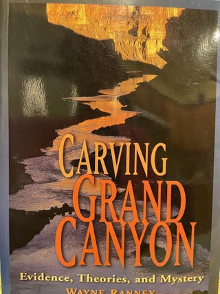 Item #22264 Carving Grand Canyon Evidence, Theories, and Mystery. Wayne Ranney