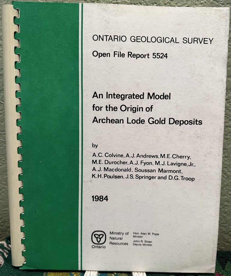 Item #28078 Ontario Geological Survey Open File Report 5524: An Integrated Model for the Origin of Archean Lode Gold Deposits. A. C. Colvine.