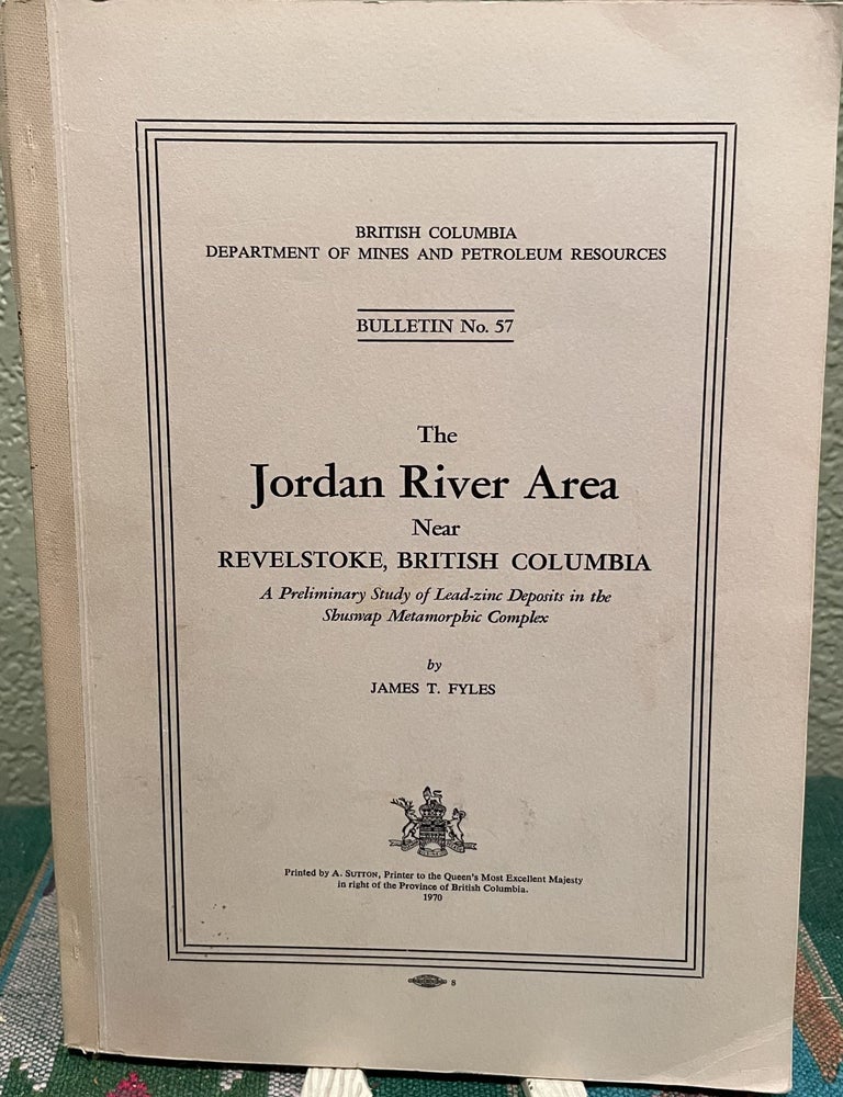 Item #30162 THE JORDAN RIVER AREA NEAR REVELSTOKE, BRITISH COLUMBIA a Preliminary Study of Lead-Zinc Deposits in the Shuswap Metamorphic Complex. James T. Fyles.