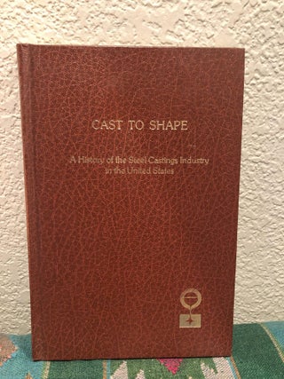 Item #5558040 Cast to Shape a History of the Steel Castings Industry in the United States....
