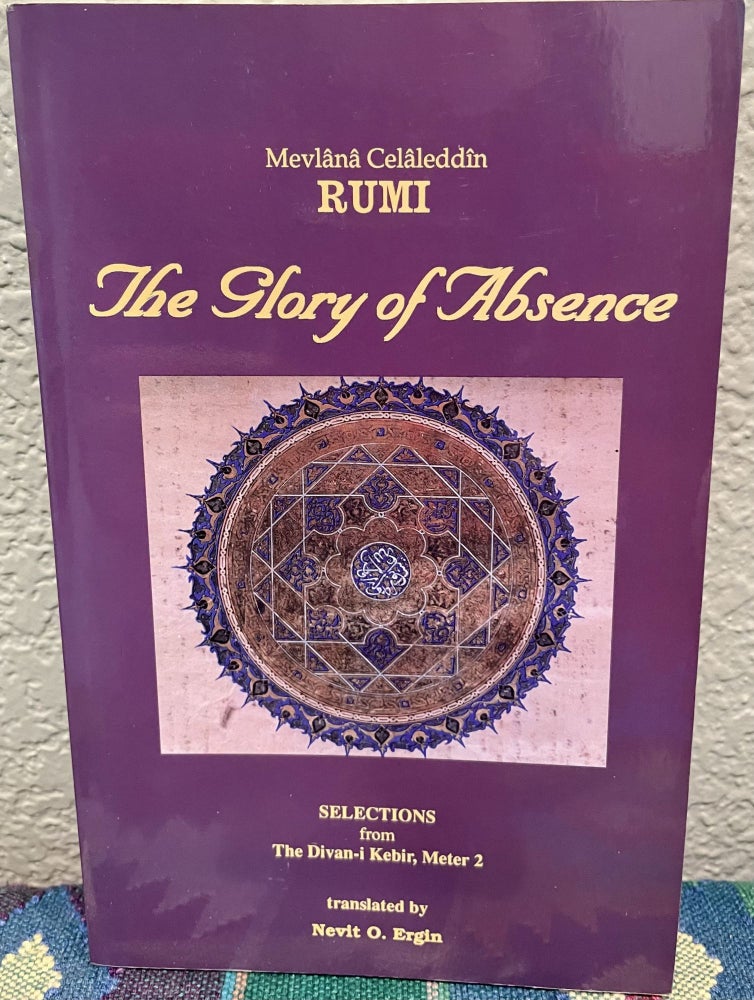 Item #5563000 The Glory of Absence: Selections from Meter 2 of Rumi's Divan-I Kebir. Nevit O. Ergin.