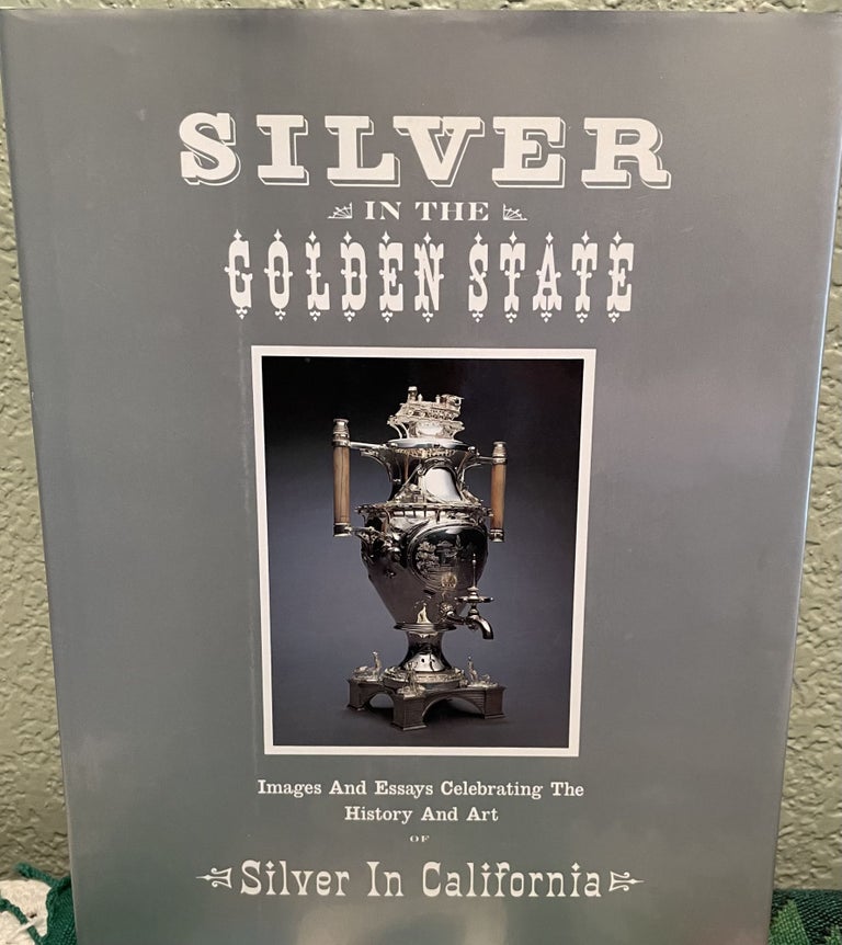 Item #5563672 Silver in the Golden State: Images and Essays Celebrating the History and Art of Silver in California. Edgar W. Morse.