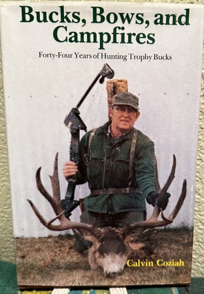 Item #5564273 Bucks, Bows, and Campfires: Forty-Four Years of Hunting Trophy Bucks. Calvin Coziah