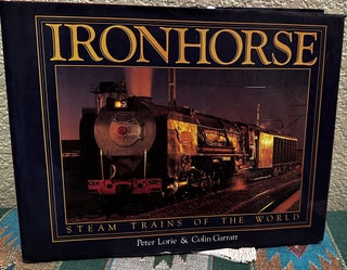 Item #5566017 Ironhorse; Steam Trains of the World. Peter Lorie, Colin Garratt