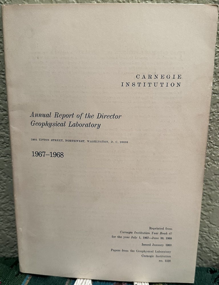 Item #5566362 Annual Report of the Director Geophysical Laboratory 1967 - 1968, NO. 1520. Philip H. Abelson, Director.