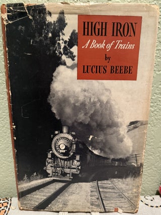 Item #5569099 High Iron: A Book of Trains. Lucius Beebe