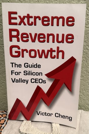 Item #5569163 Extreme Revenue Growth: The Guide For Silicon Valley CEOs. Victor Cheng