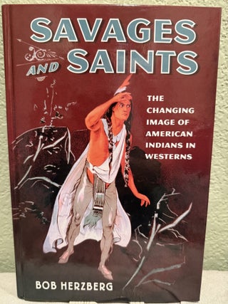 Item #5570489 Savages and Saints : The Changing Image of American Indians in Westerns. Bob Herzberg