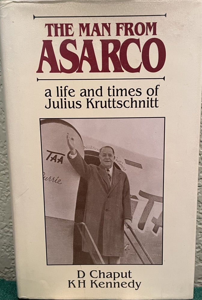 Item #8514 The man from Asarco A life and times of Julius Kruttschnitt. Donald Chaput.