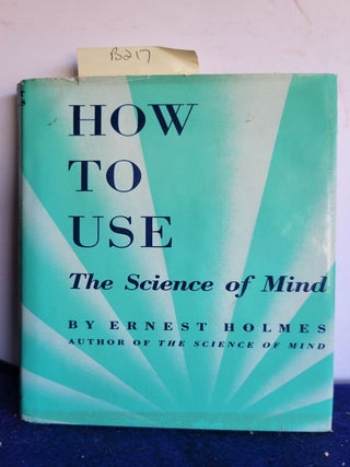 Item #B217 How to Use the Science of Mind. Bula Williams Ernest Holmes